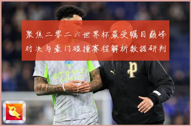 聚焦二零二六世界杯最受瞩目巅峰对决与豪门碰撞赛程解析数据研判：最新赛事动态与深度分析