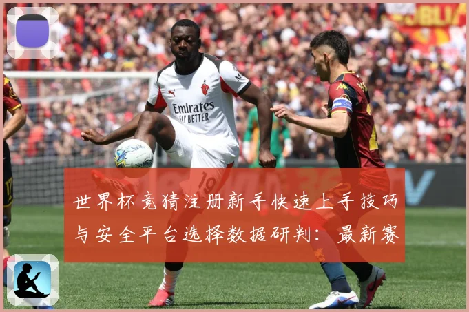世界杯竞猜注册新手快速上手技巧与安全平台选择数据研判：最新赛事动态与深度分析