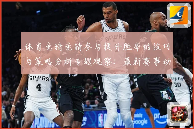 体育竞猜竞猜参与提升胜率的技巧与策略分析专题观察：最新赛事动态与深度分析