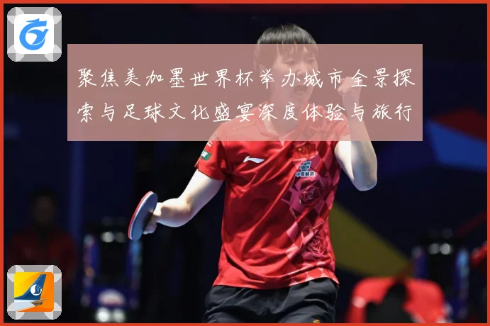 聚焦美加墨世界杯举办城市全景探索与足球文化盛宴深度体验与旅行赛事前瞻：最新赛事动态与深度分析