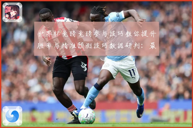世界杯竞猜竞猜参与技巧教你提升胜率与精准预测技巧数据研判：最新赛事动态与深度分析