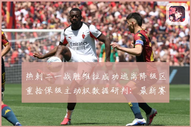 热刺二一战胜维拉成功逃离降级区重拾保级主动权数据研判：最新赛事动态与深度分析