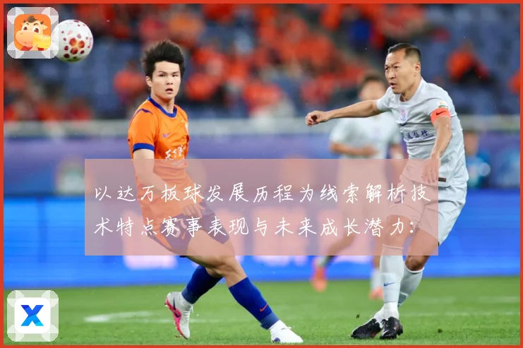 以达万板球发展历程为线索解析技术特点赛事表现与未来成长潜力：最新赛事动态与深度分析