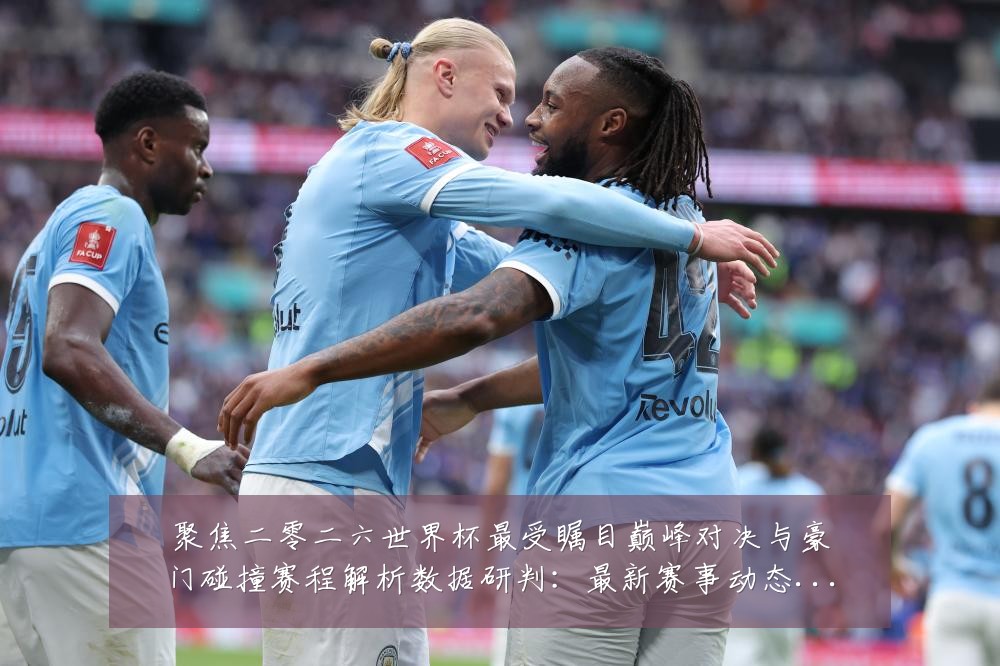 聚焦二零二六世界杯最受瞩目巅峰对决与豪门碰撞赛程解析数据研判:最新赛事动态与深度分析