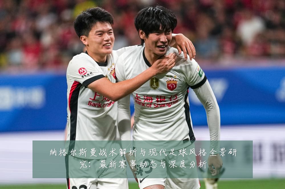纳格尔斯曼战术解析与现代足球风格全景研究:最新赛事动态与深度分析