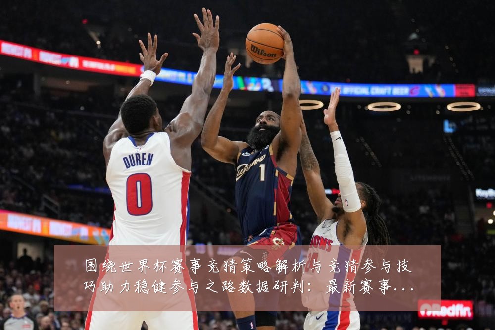 围绕世界杯赛事竞猜策略解析与竞猜参与技巧助力稳健参与之路数据研判:最新赛事动态与深度分析