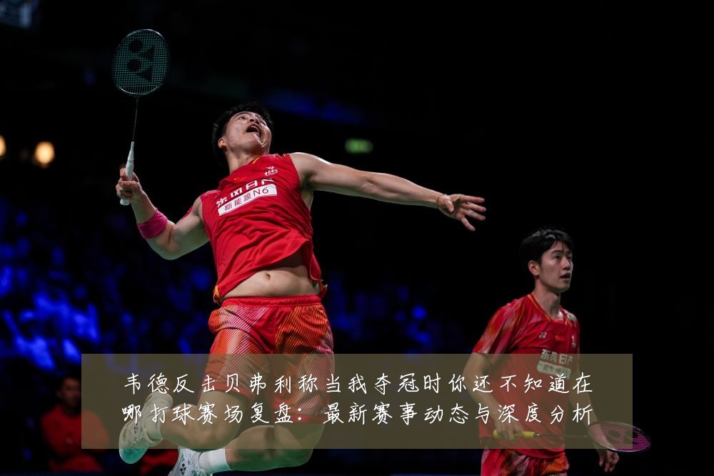 韦德反击贝弗利称当我夺冠时你还不知道在哪打球赛场复盘:最新赛事动态与深度分析