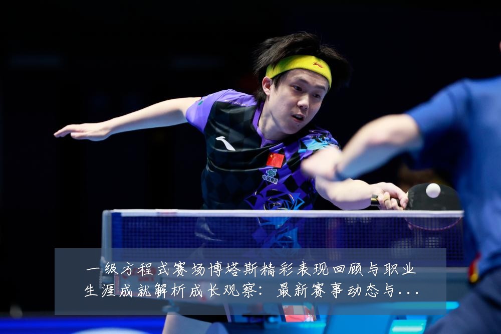 一级方程式赛场博塔斯精彩表现回顾与职业生涯成就解析成长观察:最新赛事动态与深度分析