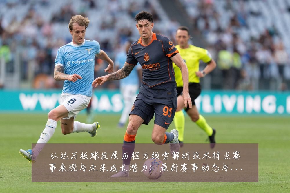 以达万板球发展历程为线索解析技术特点赛事表现与未来成长潜力:最新赛事动态与深度分析
